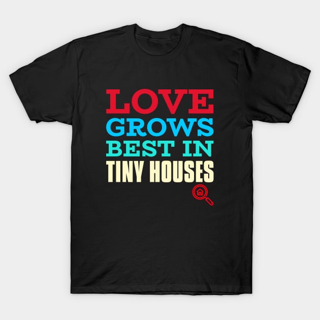 Love grows best in tiny houses T-Shirt by The Shirt Shack
